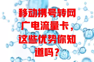 移动携号转网广电流量卡，这些优势你知道吗？