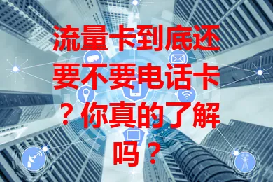 流量卡到底还要不要电话卡？你真的了解吗？