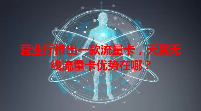营业厅推出一款流量卡，天翼无线流量卡优势在哪？