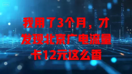 我用了3个月，才发现北京广电流量卡12元这么香