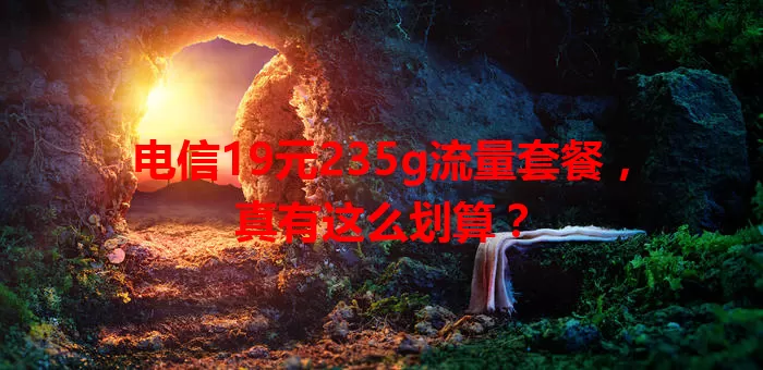 电信19元235g流量套餐，真有这么划算？