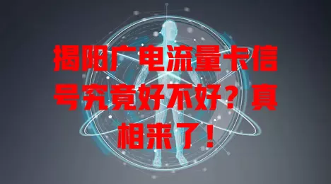 揭阳广电流量卡信号究竟好不好？真相来了！