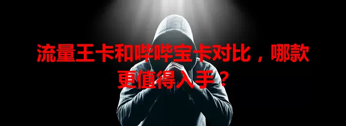 流量王卡和哔哔宝卡对比，哪款更值得入手？