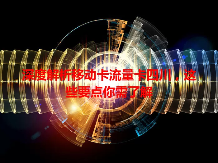 深度解析移动卡流量卡四川，这些要点你需了解