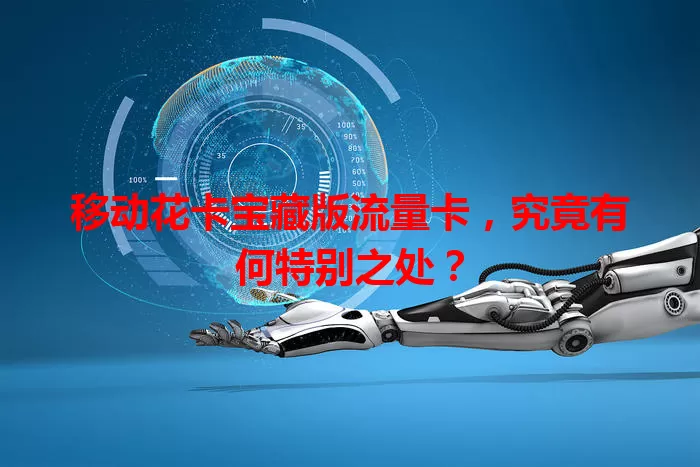 移动花卡宝藏版流量卡，究竟有何特别之处？