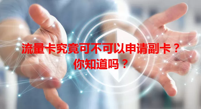 流量卡究竟可不可以申请副卡？你知道吗？
