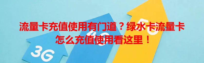 流量卡充值使用有门道？绿水卡流量卡怎么充值使用看这里！