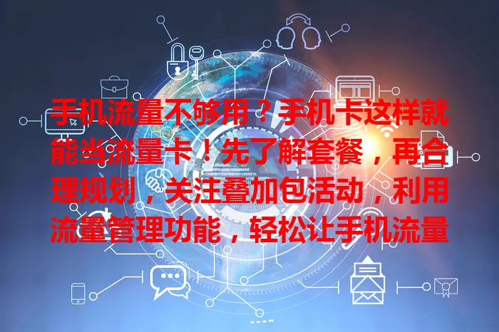 手机流量不够用？手机卡这样就能当流量卡！先了解套餐，再合理规划，关注叠加包活动，利用流量管理功能，轻松让手机流量充足，体验更顺畅