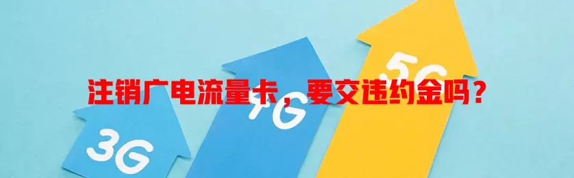 注销广电流量卡，要交违约金吗？