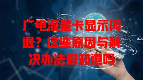 广电流量卡显示闪退？这些原因与解决办法你知道吗