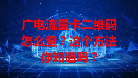 广电流量卡二维码怎么查？这个方法你知道吗？