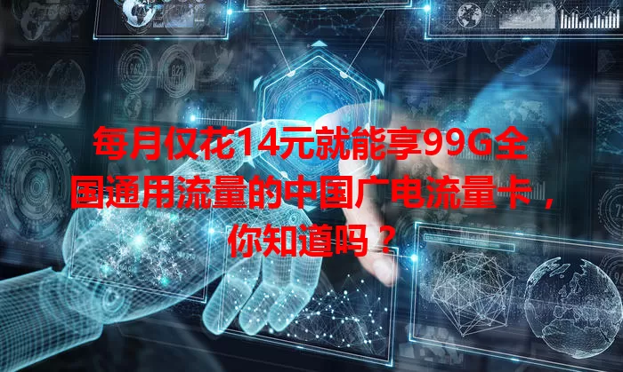 每月仅花14元就能享99G全国通用流量的中国广电流量卡，你知道吗？