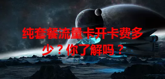 纯套餐流量卡开卡费多少？你了解吗？