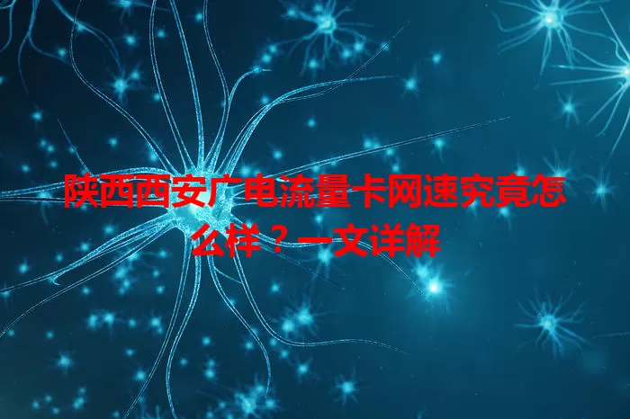 陕西西安广电流量卡网速究竟怎么样？一文详解