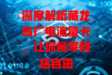 深度解析藏龙岛广电流量卡，让你畅享网络自由