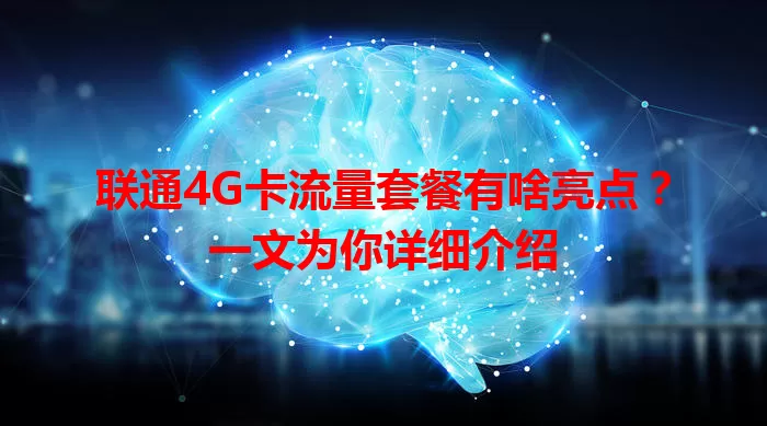 联通4G卡流量套餐有啥亮点？一文为你详细介绍