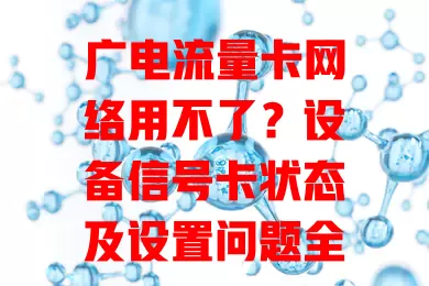 广电流量卡网络用不了？设备信号卡状态及设置问题全解析