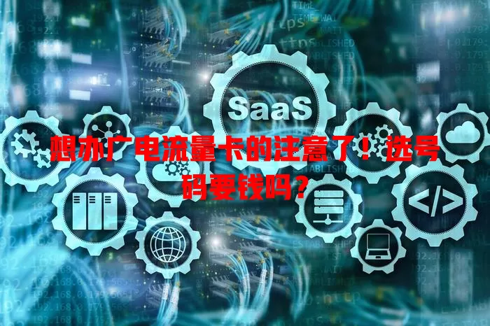 想办广电流量卡的注意了！选号码要钱吗？