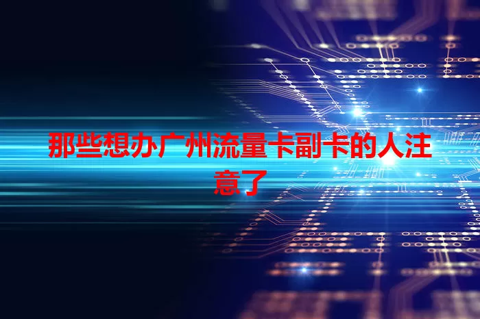 那些想办广州流量卡副卡的人注意了