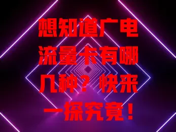 想知道广电流量卡有哪几种？快来一探究竟！