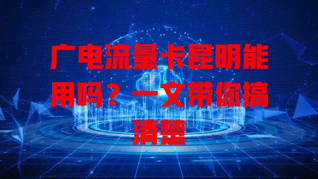 广电流量卡昆明能用吗？一文带你搞清楚