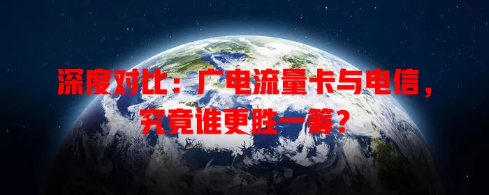 深度对比：广电流量卡与电信，究竟谁更胜一筹？