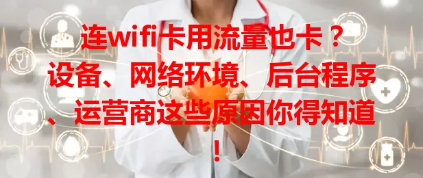 连wifi卡用流量也卡？设备、网络环境、后台程序、运营商这些原因你得知道！
