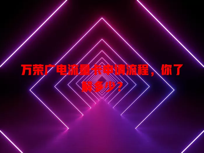 万荣广电流量卡申请流程，你了解多少？