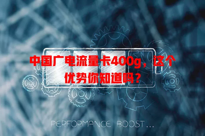 中国广电流量卡400g，这个优势你知道吗？