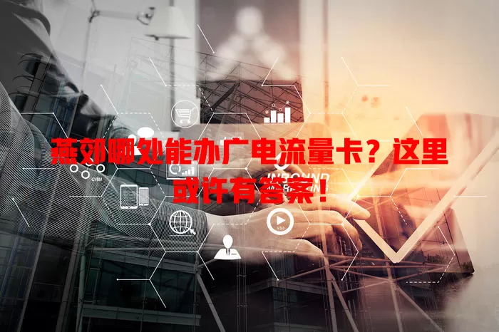 燕郊哪处能办广电流量卡？这里或许有答案！