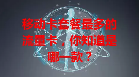 移动卡套餐最多的流量卡，你知道是哪一款？