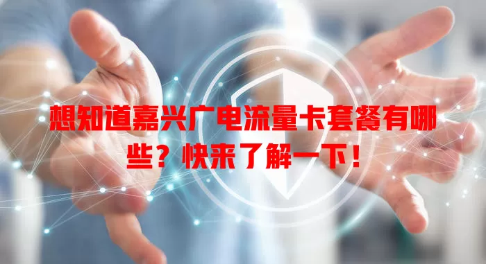 想知道嘉兴广电流量卡套餐有哪些？快来了解一下！