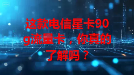 这款电信星卡90g流量卡，你真的了解吗？