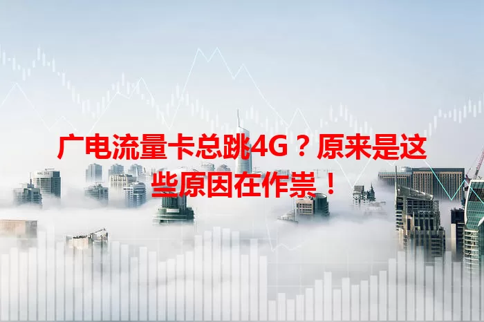 广电流量卡总跳4G？原来是这些原因在作祟！