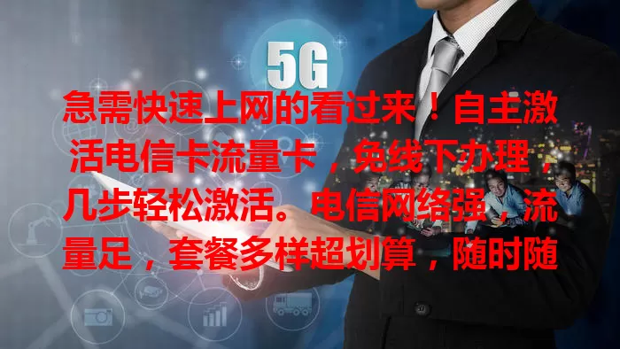 急需快速上网的看过来！自主激活电信卡流量卡，免线下办理，几步轻松激活。电信网络强，流量足，套餐多样超划算，随时随地畅享网络，速来开启畅快生活！