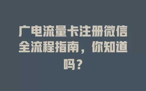 广电流量卡注册微信全流程指南，你知道吗？
