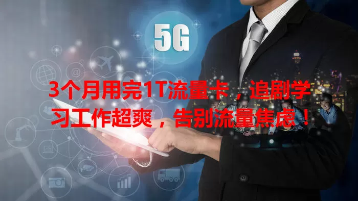 3个月用完1T流量卡，追剧学习工作超爽，告别流量焦虑！