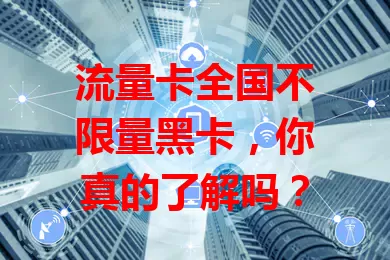 流量卡全国不限量黑卡，你真的了解吗？