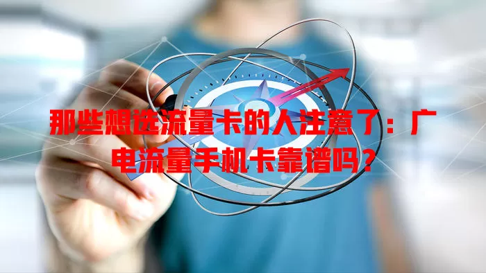 那些想选流量卡的人注意了：广电流量手机卡靠谱吗？