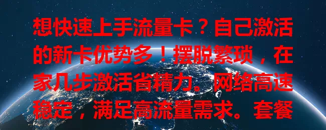 想快速上手流量卡？自己激活的新卡优势多！摆脱繁琐，在家几步激活省精力。网络高速稳定，满足高流量需求。套餐丰富，打破时空限制。使用有技巧，避免超套餐。快来开启全新网络体验！