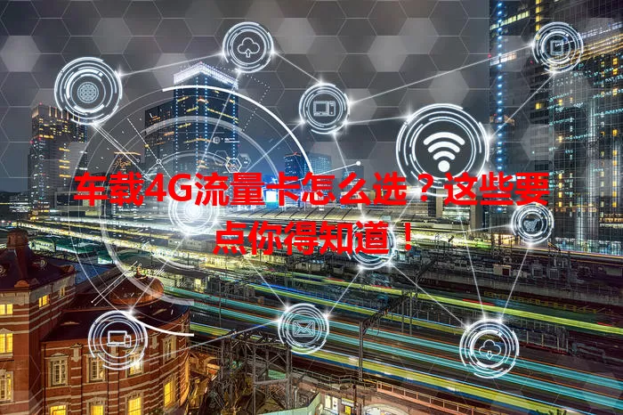 车载4G流量卡怎么选？这些要点你得知道！