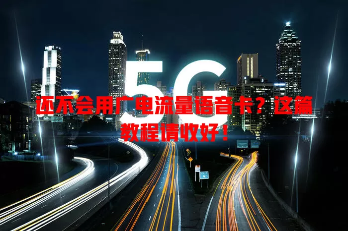 还不会用广电流量语音卡？这篇教程请收好！