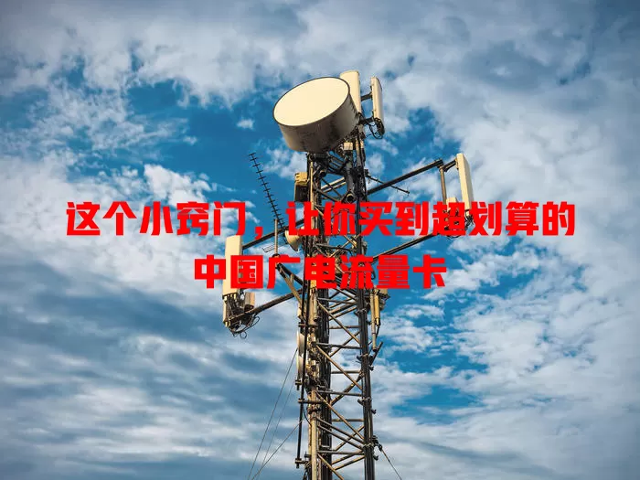 这个小窍门，让你买到超划算的中国广电流量卡