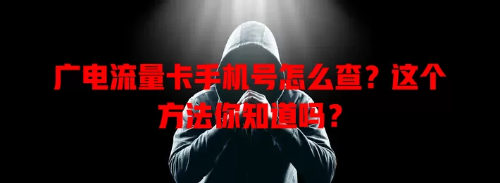 广电流量卡手机号怎么查？这个方法你知道吗？