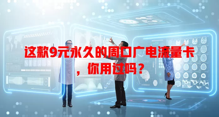 这款9元永久的周口广电流量卡，你用过吗？