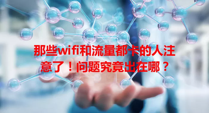 那些wifi和流量都卡的人注意了！问题究竟出在哪？