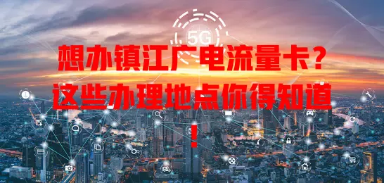 想办镇江广电流量卡？这些办理地点你得知道！