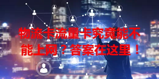 物流卡流量卡究竟能不能上网？答案在这里！