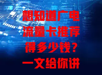 想知道广电流量卡推荐得多少钱？一文给你讲清楚
