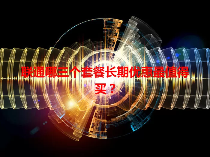 联通哪三个套餐长期优惠最值得买？